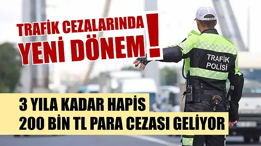 Trafik cezalarında yeni dönem! 3 yıla kadar hapis, 200 bin TL para cezası geliyor