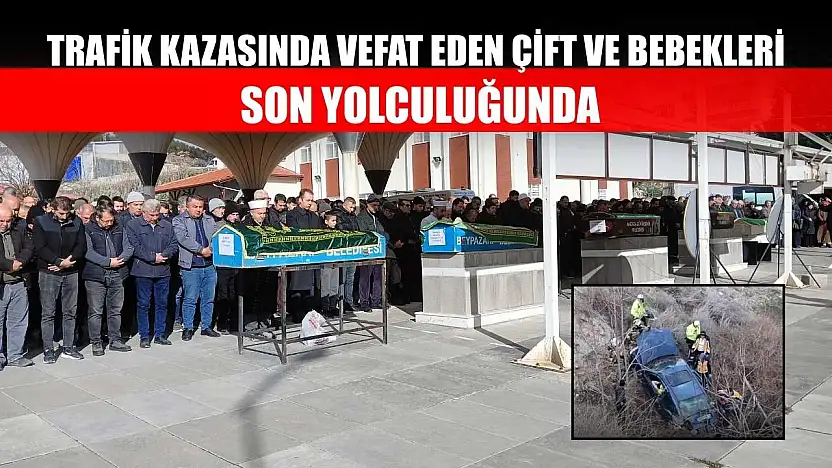Trafik kazasında vefat eden çift ve bebekleri son yolculuğunda