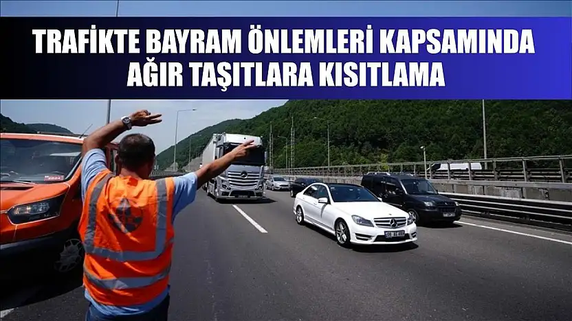 Trafikte bayram önlemleri kapsamında ağır taşıtlara kısıtlama