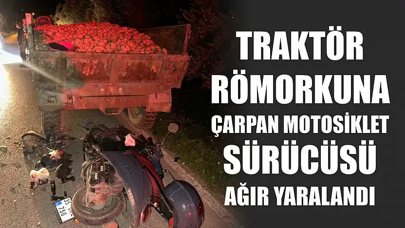 Traktör römorkuna çarpan motosiklet sürücüsü ağır yaralandı