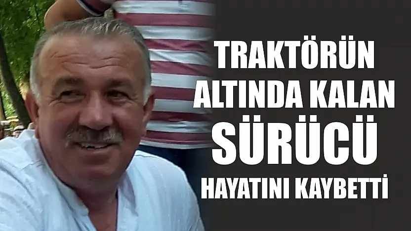 Traktörün altında kalan sürücü hayatını kaybetti