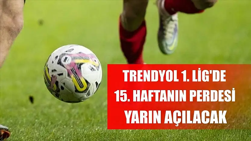 Trendyol 1. Lig'de 15. haftanın perdesi yarın açılacak