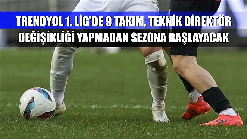 Trendyol 1. Lig'de 9 takım, teknik direktör değişikliği yapmadan sezona başlayacak