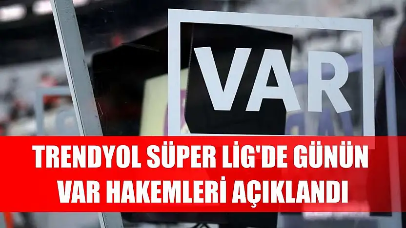 Trendyol Süper Lig'de günün VAR hakemleri açıklandı