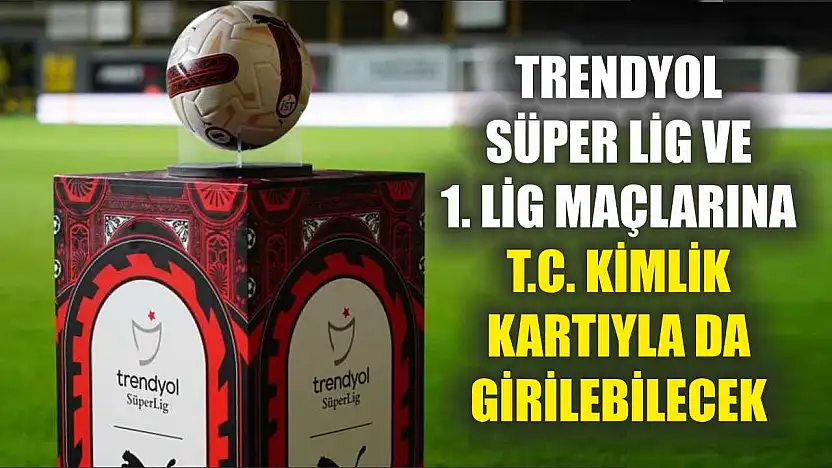 Trendyol Süper Lig ve 1. Lig maçlarına T.C. kimlik kartıyla da girilebilecek