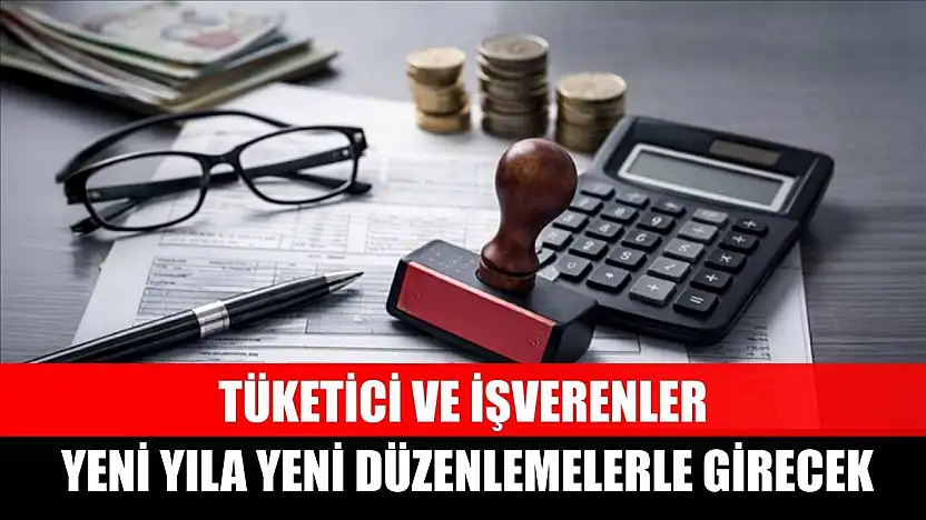 Tüketici ve işverenler yeni yıla yeni düzenlemelerle girecek