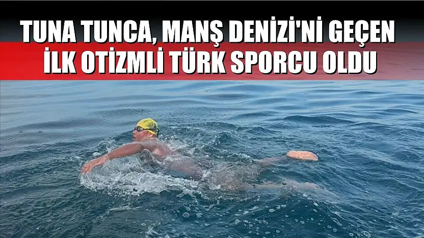 Tuna Tunca, Manş Denizi'ni geçen ilk otizmli Türk sporcu oldu
