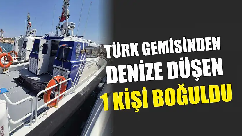 Türk gemisinden denize düşen 1 kişi boğuldu