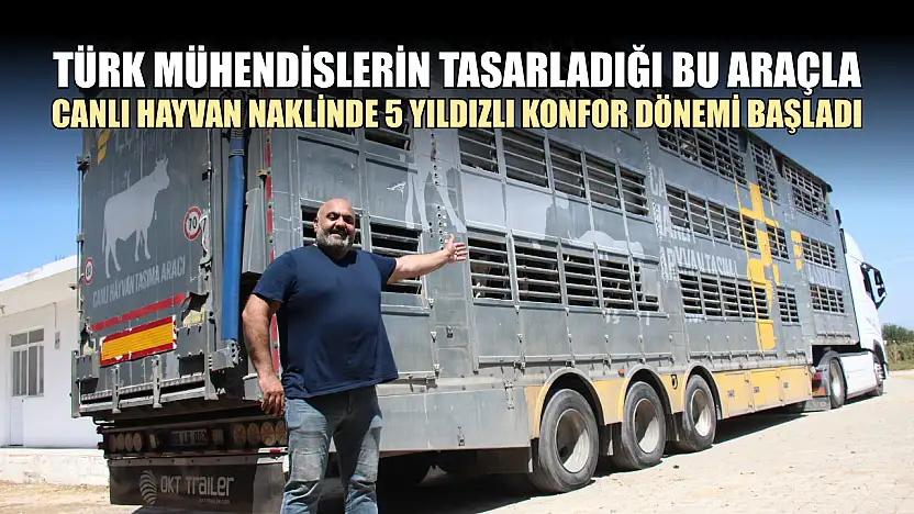 Türk mühendislerin tasarladığı bu araçla, canlı hayvan naklinde 5 yıldızlı konfor dönemi başladı