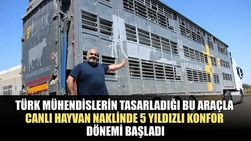 Türk mühendislerin tasarladığı bu araçla, canlı hayvan naklinde 5 yıldızlı konfor dönemi başladı