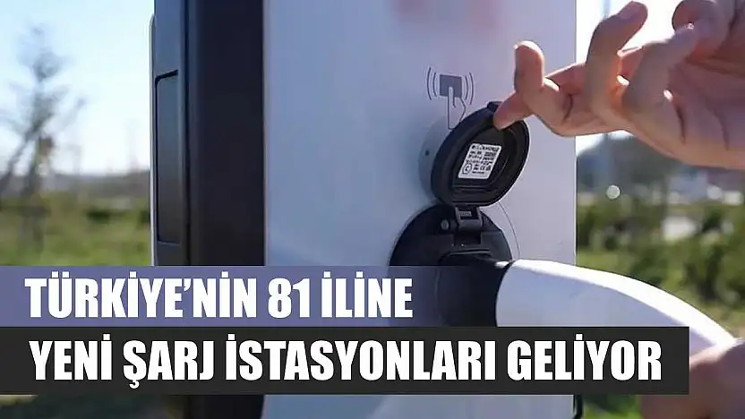 Türkiye'nin 81 iline yeni şarj istasyonları geliyor