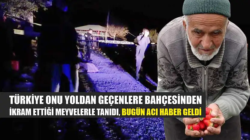 Türkiye onu yoldan geçenlere bahçesinden ikram ettiği meyvelerle tanıdı, bugün acı haber geldi