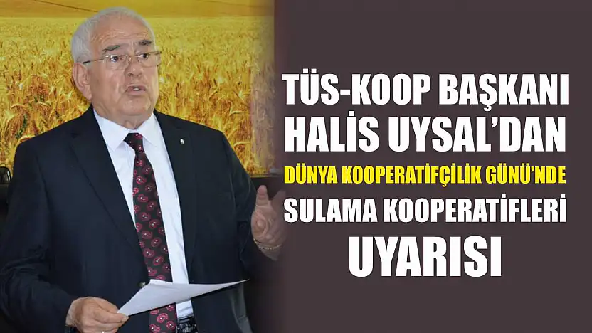 TÜS-KOOP Başkanı Halis Uysal'dan Dünya Kooperatifçilik Günü'nde sulama kooperatifleri uyarısı