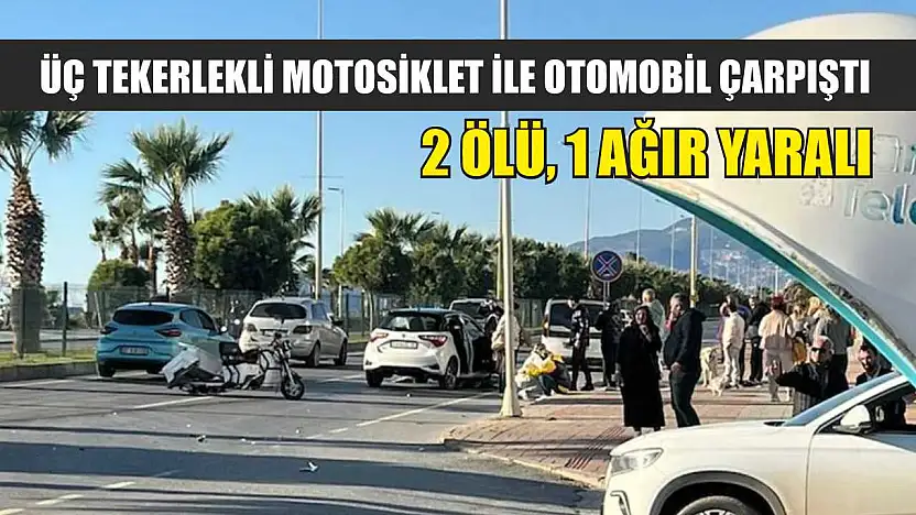Üç tekerlekli motosiklet ile otomobil çarpıştı: 2 ölü, 1 ağır yaralı