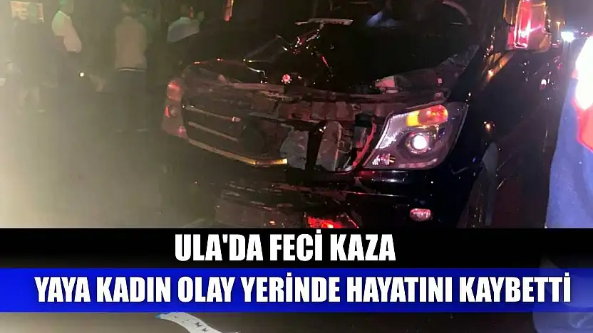 Ula'da feci kaza: Yaya kadın olay yerinde hayatını kaybetti