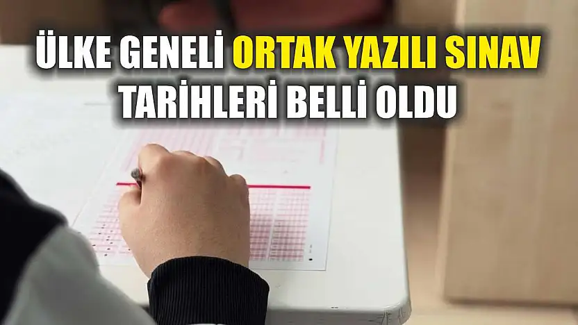 Ülke geneli ortak yazılı sınav tarihleri belli oldu