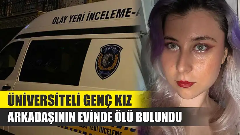 Üniversiteli Genç Kız Arkadaşının Evinde Ölü Bulundu