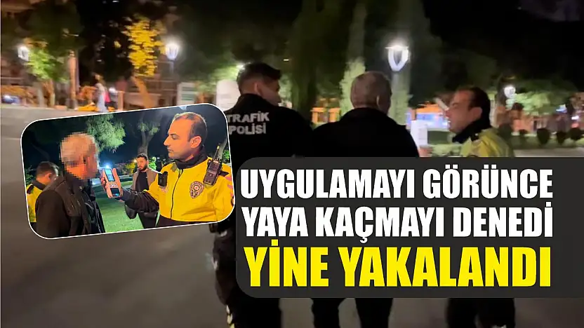 Uygulamayı görünce yaya kaçmayı denedi, yine yakalandı