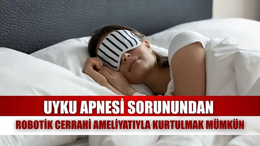 Uyku apnesi sorunundan robotik cerrahi ameliyatıyla kurtulmak mümkün