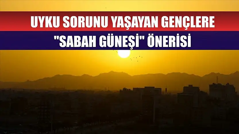 Uyku sorunu yaşayan gençlere 'sabah güneşi' önerisi