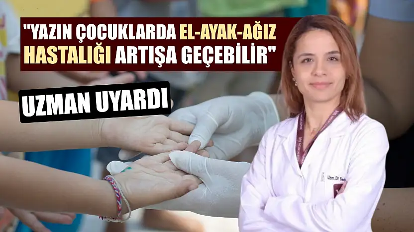 Uzman uyardı: 'Yazın çocuklarda El-Ayak-Ağız Hastalığı artışa geçebilir'