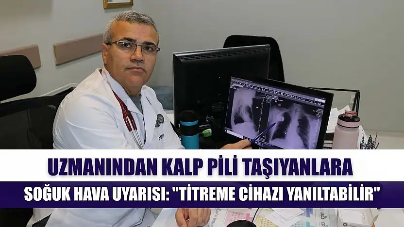 Uzmanından kalp pili taşıyanlara soğuk hava uyarısı: 'Titreme cihazı yanıltabilir'