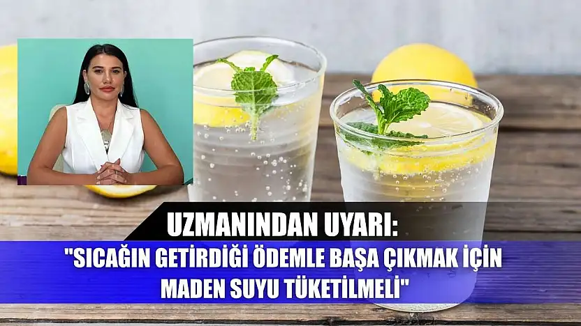 Uzmanından uyarı: 'Sıcağın getirdiği ödemle başa çıkmak için maden suyu tüketilmeli'