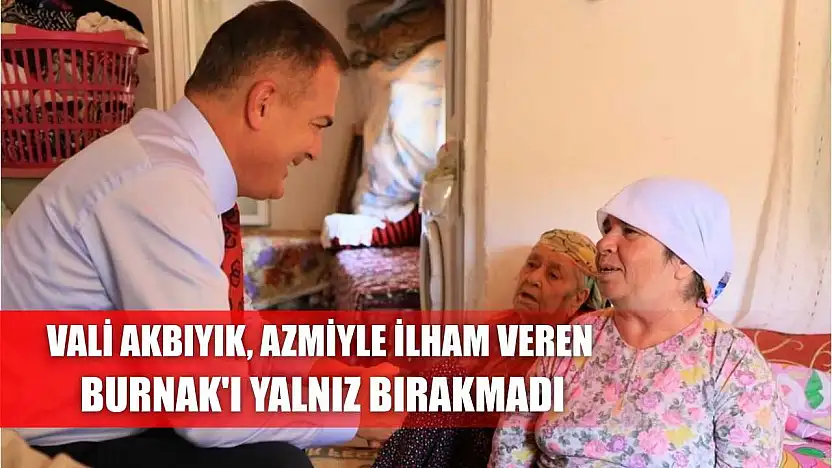Vali Akbıyık, azmiyle ilham veren Burnak'ı yalnız bırakmadı