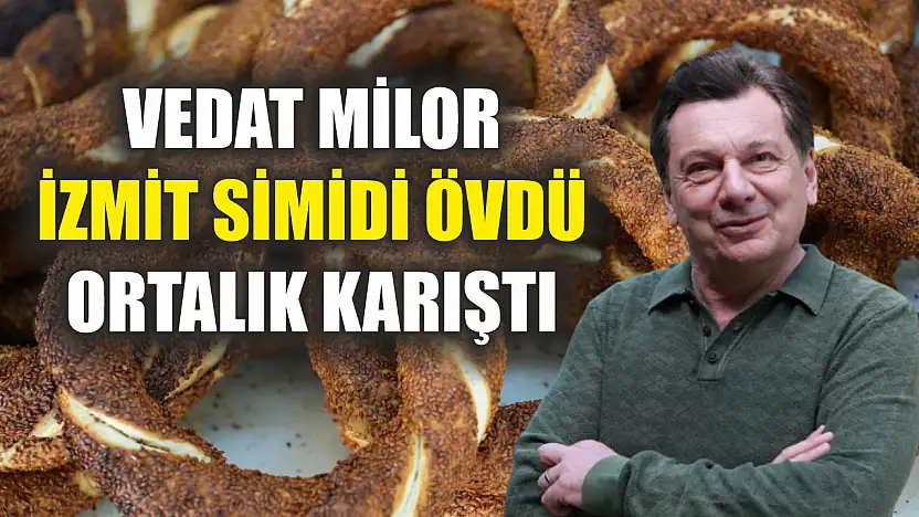 Vedat Milor İzmit simidi övdü, ortalık karıştı