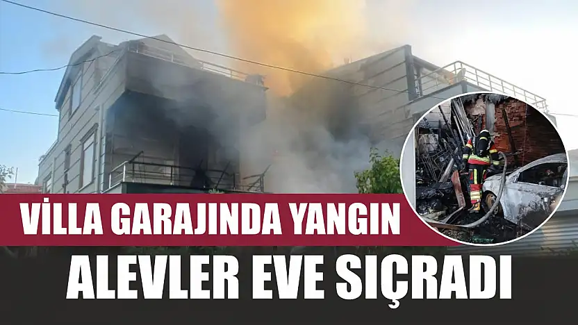 Villa garajında yangın: Alevler eve sıçradı