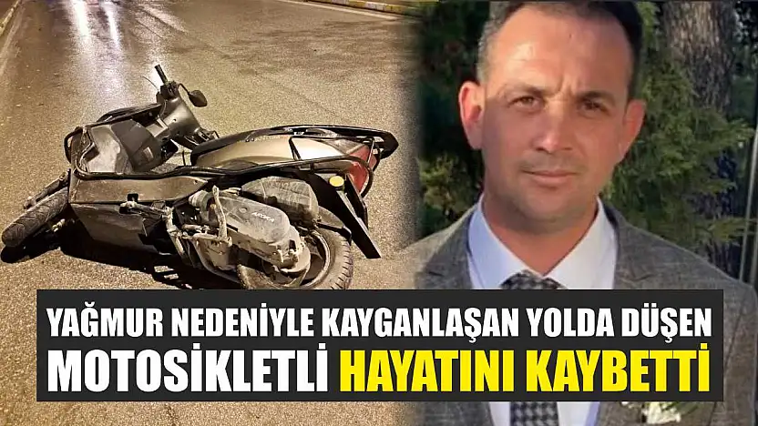 Yağmur nedeniyle kayganlaşan yolda düşen motosikletli hayatını kaybetti