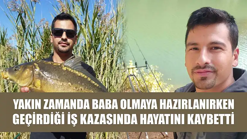 Yakın zamanda baba olmaya hazırlanırken geçirdiği iş kazasında hayatını kaybetti