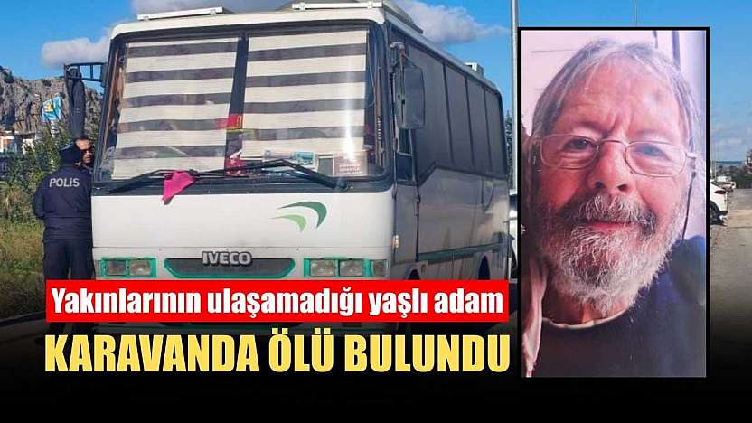 Yakınlarının ulaşamadığı yaşlı adam karavanda ölü bulundu