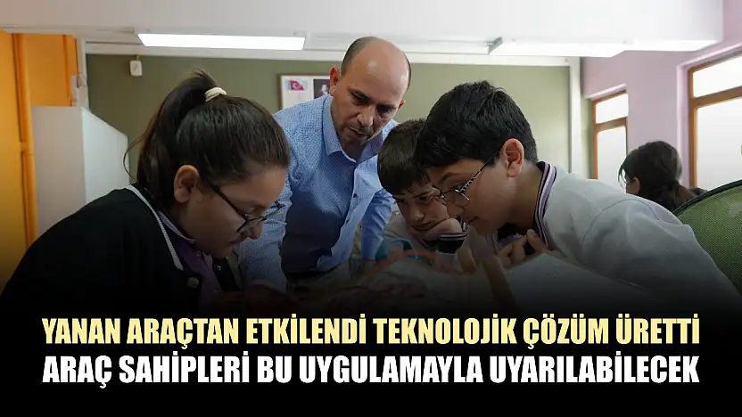 Yanan araçtan etkilendi teknolojik çözüm üretti: Araç sahipleri bu uygulamayla uyarılabilecek