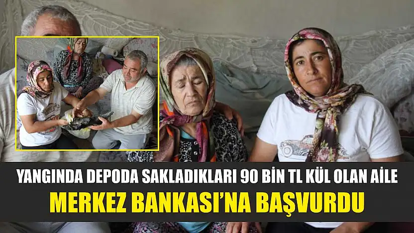 Yangında depoda sakladıkları 90 bin TL kül olan aile Merkez Bankası'na başvurdu