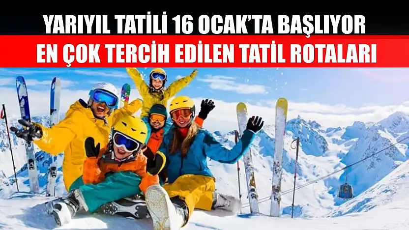 Yarıyıl tatili 16 Ocak'ta başlıyor, en çok tercih edilen tatil rotaları