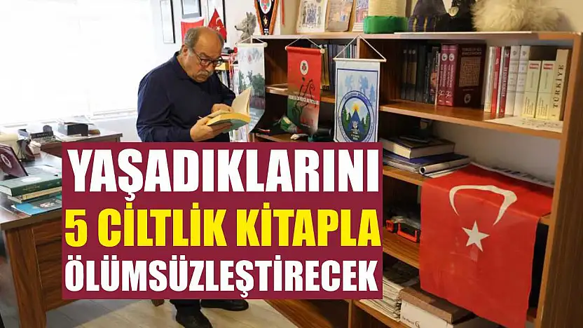 Yaşadıklarını 5 ciltlik kitapla ölümsüzleştirecek