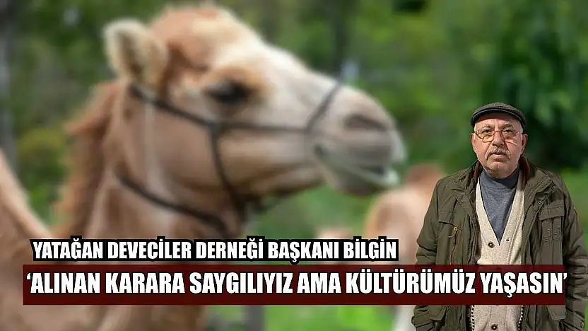 Yatağan Deveciler Derneği Başkanı Bilgin: 'Alınan karara saygılıyız ama kültürümüz yaşasın'