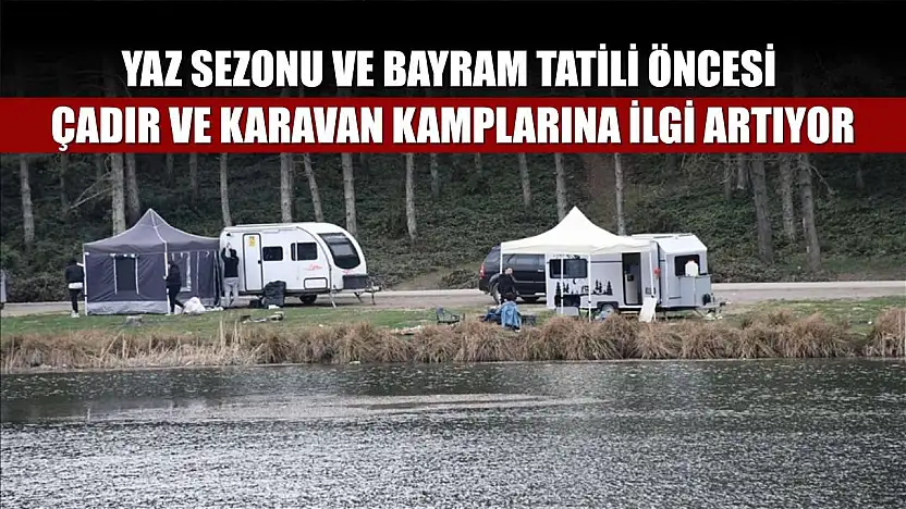 Yaz sezonu ve bayram tatili öncesi çadır ve karavan kamplarına ilgi artıyor