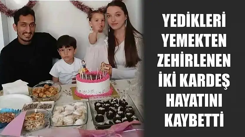 Yedikleri yemekten zehirlenen iki kardeş hayatını kaybetti