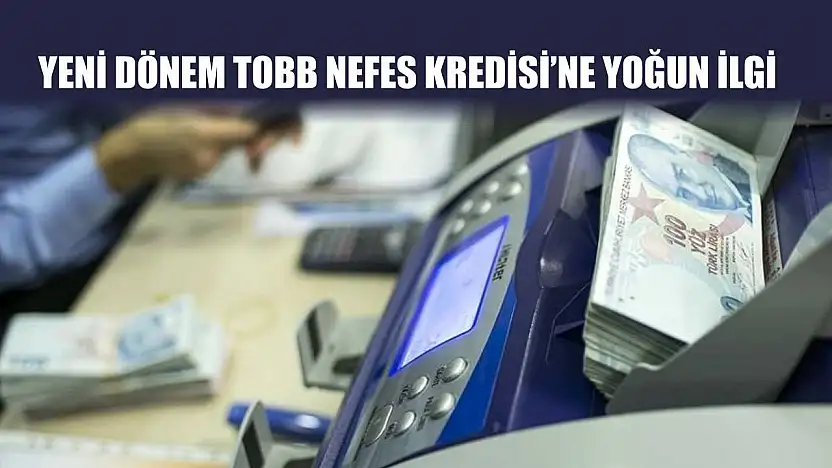 Yeni dönem TOBB Nefes Kredisi'ne yoğun ilgi
