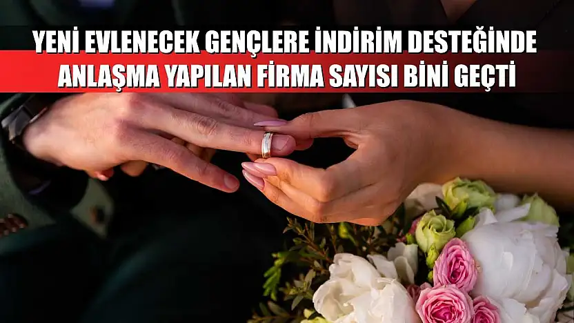 Yeni evlenecek gençlere indirim desteğinde anlaşma yapılan firma sayısı bini geçti