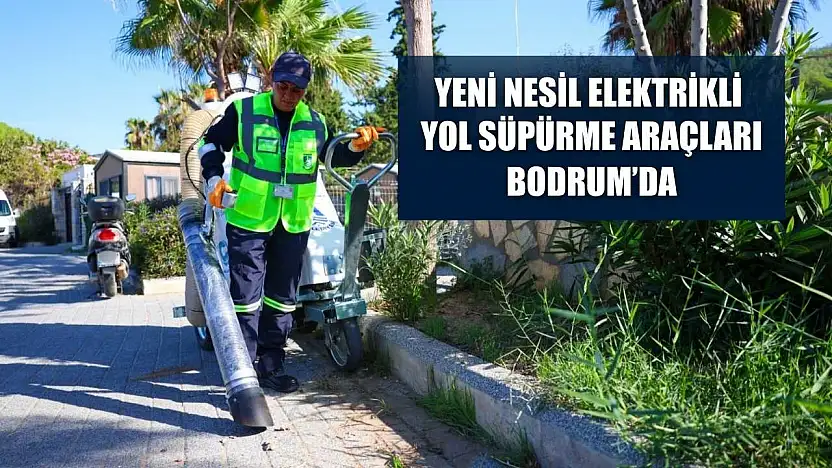 Yeni nesil elektrikli yol süpürme araçları Bodrum'da