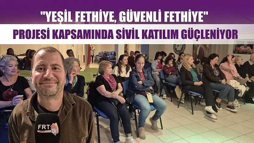 'Yeşil Fethiye, Güvenli Fethiye' Projesi kapsamında sivil katılım güçleniyor