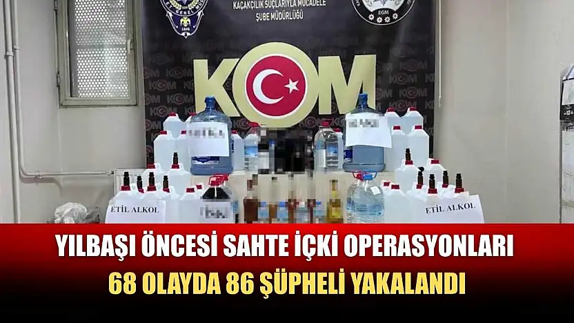 Yılbaşı öncesi sahte içki operasyonları: 68 olayda 86 şüpheli yakalandı