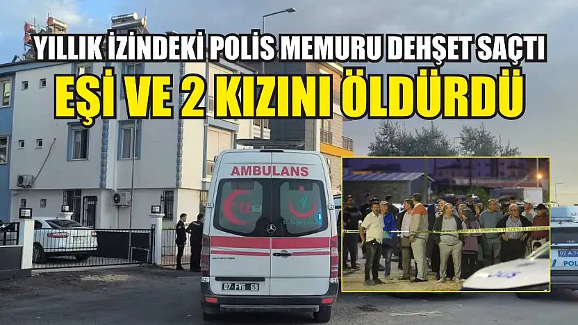 Yıllık izindeki polis memuru dehşet saçtı: Eşi ve 2 kızını öldürdü