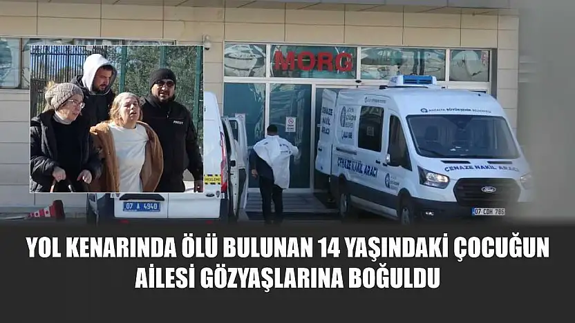 Yol kenarında ölü bulunan 14 yaşındaki çocuğun ailesi gözyaşlarına boğuldu