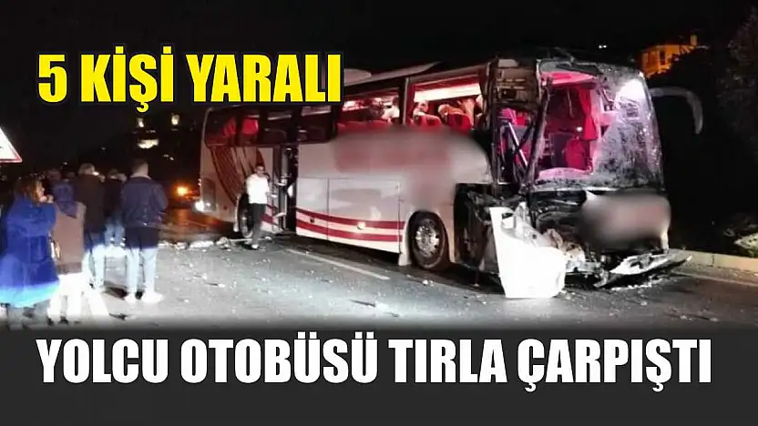 Yolcu otobüsü tırla çarpıştı: 5 kişi yaralandı