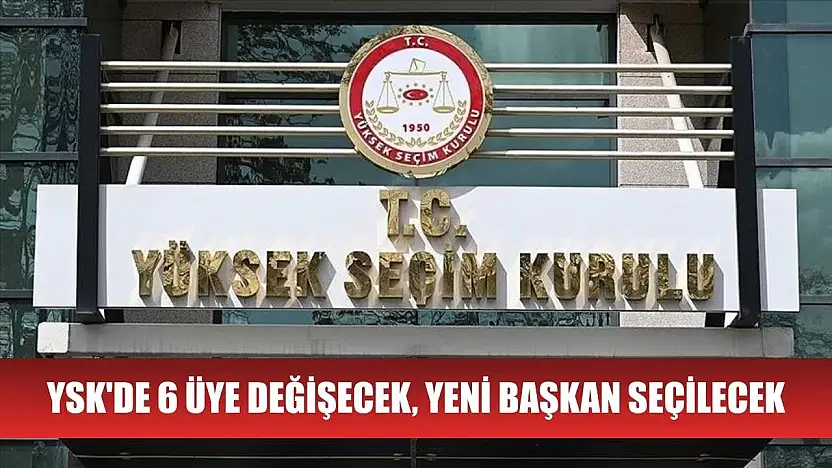 YSK'de 6 üye değişecek, yeni başkan seçilecek