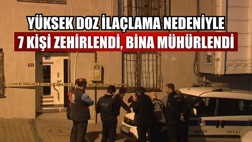 Yüksek doz ilaçlama nedeniyle 7 kişi zehirlendi, bina mühürlendi